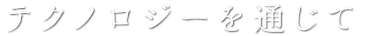 テクノロジーを通じて
